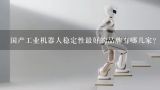 国产工业机器人稳定性最好的品牌有哪几家？四大机器人品牌