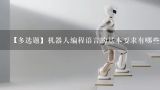 【多选题】机器人编程语言的基本要求有哪些?按照机器人作业水平的程度,机器人的编程语言有哪几种()