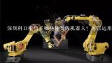 深圳科卫推出了哪些种类的机器人？可以运用在哪些领,深圳新松机器人自动化有限公司的公司简介