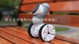 什么是谷歌的Android操作系统?