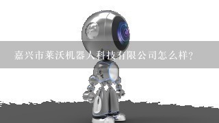 嘉兴市莱沃机器人科技有限公司怎么样？