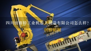 4川纽赛特工业机器人制造有限公司怎么样？