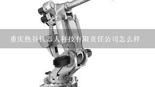 重庆热谷机器人科技有限责任公司怎么样