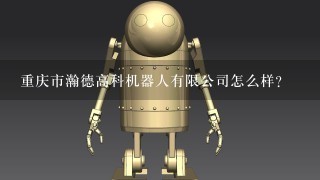 重庆市瀚德高科机器人有限公司怎么样？