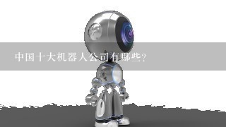 中国十大机器人公司有哪些?