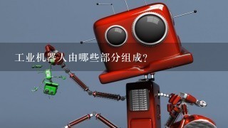 工业机器人由哪些部分组成？