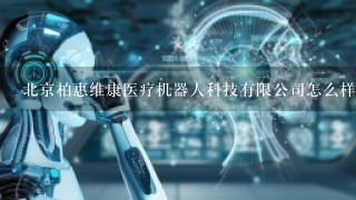 北京柏惠维康医疗机器人科技有限公司怎么样？