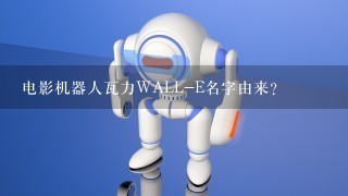 电影机器人瓦力WALL-E名字由来？