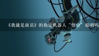 《我就是演员》的指定机器人“悟空”聪明吗？能做到