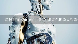 后街男孩《largerthanlife》里黄色机器人和紫色的，他们分别是谁啊？名字