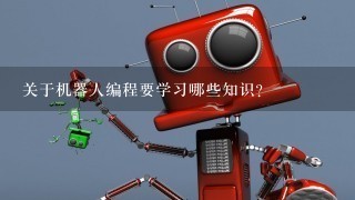 关于机器人编程要学习哪些知识？