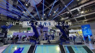 2014广州国际工业机器人展怎么样