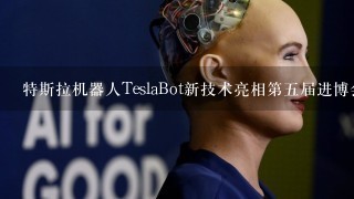 特斯拉机器人TeslaBot新技术亮相第5届进博会，它有