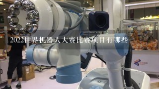 2022世界机器人大赛比赛项目有哪些