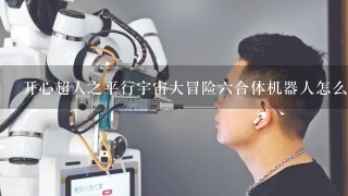 开心超人之平行宇宙大冒险6合体机器人怎么画