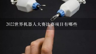 2022世界机器人大赛比赛项目有哪些