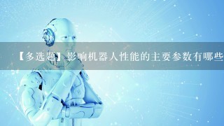 【多选题】影响机器人性能的主要参数有哪些?()