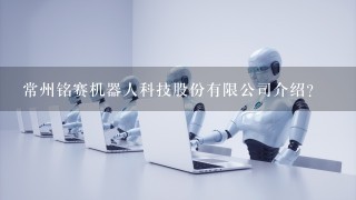 常州铭赛机器人科技股份有限公司介绍？