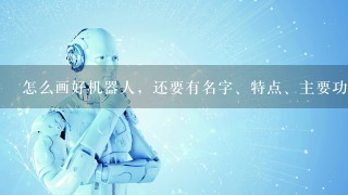 怎么画好机器人，还要有名字、特点、主要功能