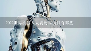 2022世界机器人大赛比赛项目有哪些