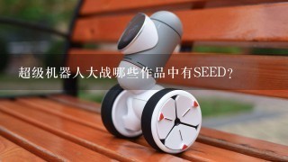 超级机器人大战哪些作品中有SEED？