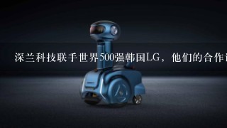 深兰科技联手世界500强韩国LG，他们的合作计划是什