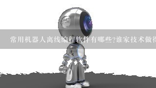 常用机器人离线编程软件有哪些?谁家技术做得比较好