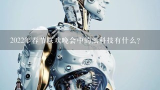 2022年春节联欢晚会中的黑科技有什么？