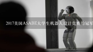 2017美国ASABE大学生机器人设计竞赛的冠军是谁？