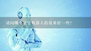 请问哪个语音机器人的效果好1些？