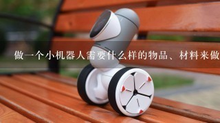 做1个小机器人需要什么样的物品、材料来做？和什么样的工具来做？