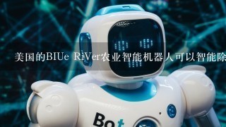 美国的BIUe RiVer农业智能机器人可以智能除草、播种、灌溉、施肥和()O