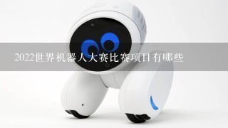 2022世界机器人大赛比赛项目有哪些