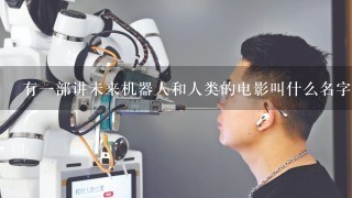 有1部讲未来机器人和人类的电影叫什么名字？