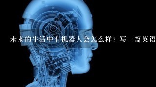 未来的生活中有机器人会怎么样？写1篇英语作文