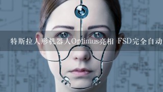 特斯拉人形机器人Optimus亮相 FSD完全自动驾驶最新