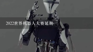 2022世界机器人大赛延期