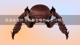 铁福来集团全国都有哪些分公司啊?