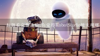 标题看完作品后,你觉得RobotStudio能实现哪些功能?