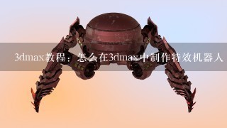 3dmax教程：怎么在3dmax中制作特效机器人