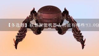 【多选题】联想智能机器人功能有哪些?(1.0分)