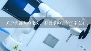 关于机器人的论文。有要求的。3000字左右。要有摘要