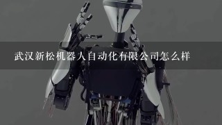 武汉新松机器人自动化有限公司怎么样