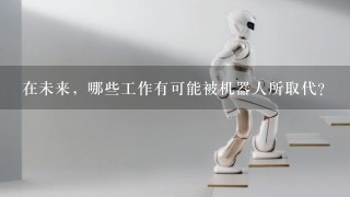 在未来，哪些工作有可能被机器人所取代？