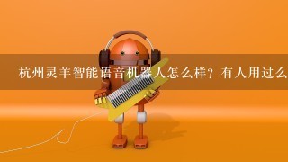 杭州灵羊智能语音机器人怎么样？有人用过么？