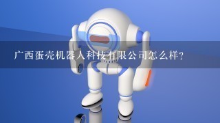 广西蛋壳机器人科技有限公司怎么样？