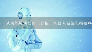 从功能模块层面上分析，机器人系统包括哪些组成部分？