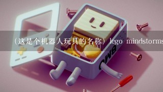 （这是个机器人玩具的名称）lego mindstorms