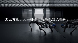 怎么样把vivo手机上面智能机器人关掉？