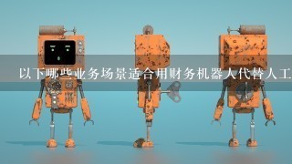 以下哪些业务场景适合用财务机器人代替人工完成工作